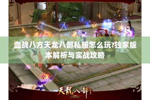 血战八方天龙八部私服怎么玩?独家版本解析与实战攻略 血战八方天龙八部私服怎么玩?独家版本解析与实战攻略