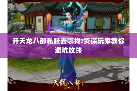 开天龙八部私服去哪找?资深玩家教你避坑攻略 开天龙八部私服去哪找?资深玩家教你避坑攻略