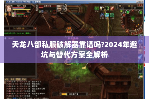 天龙八部私服破解器靠谱吗?2024年避坑与替代方案全解析 天龙八部私服破解器靠谱吗?2024年避坑与替代方案全解析