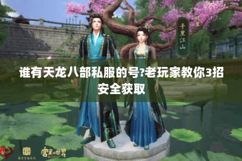 谁有天龙八部私服的号?老玩家教你3招安全获取 谁有天龙八部私服的号?老玩家教你3招安全获取