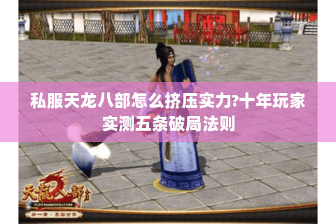 私服天龙八部怎么挤压实力?十年玩家实测五条破局法则 私服天龙八部怎么挤压实力?十年玩家实测五条破局法则