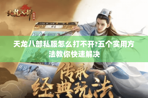 天龙八部私服怎么打不开?五个实用方法教你快速解决 天龙八部私服怎么打不开?五个实用方法教你快速解决