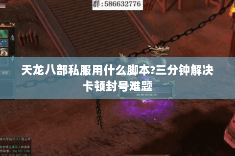 天龙八部私服用什么脚本?三分钟解决卡顿封号难题 天龙八部私服用什么脚本?三分钟解决卡顿封号难题