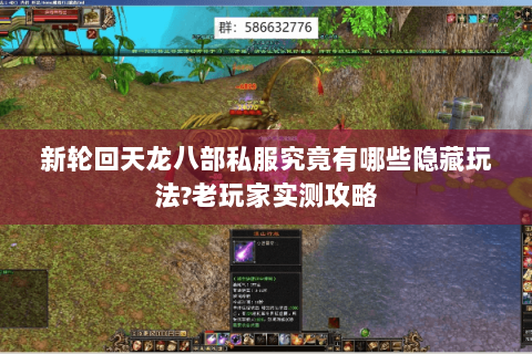 新轮回天龙八部私服究竟有哪些隐藏玩法?老玩家实测攻略 新轮回天龙八部私服究竟有哪些隐藏玩法?老玩家实测攻略
