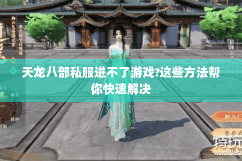 天龙八部私服进不了游戏?这些方法帮你快速解决 天龙八部私服进不了游戏?这些方法帮你快速解决