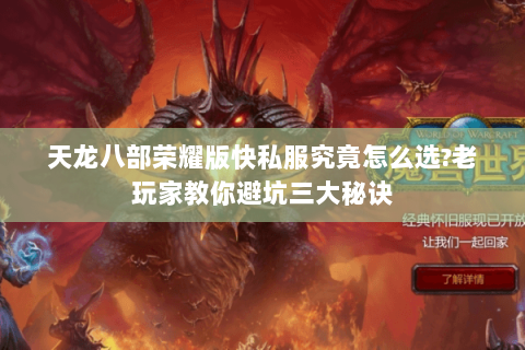 天龙八部荣耀版快私服究竟怎么选?老玩家教你避坑三大秘诀