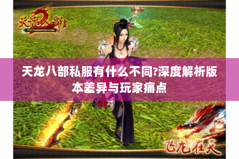天龙八部私服有什么不同?深度解析版本差异与玩家痛点 天龙八部私服有什么不同?深度解析版本差异与玩家痛点