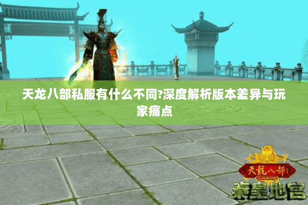 天龙八部私服有什么不同?深度解析版本差异与玩家痛点 天龙八部私服有什么不同?深度解析版本差异与玩家痛点