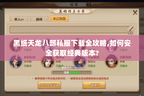 黑纸天龙八部私服下载全攻略,如何安全获取经典版本? 黑纸天龙八部私服下载全攻略,如何安全获取经典版本?