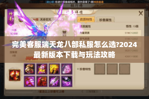 完美客服端天龙八部私服怎么选?2024最新版本下载与玩法攻略
