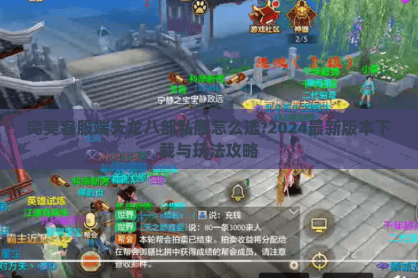 完美客服端天龙八部私服怎么选?2024最新版本下载与玩法攻略
