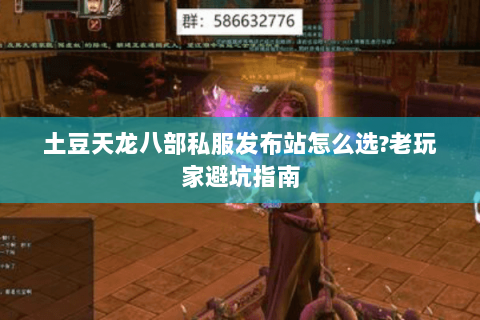 土豆天龙八部私服发布站怎么选?老玩家避坑指南