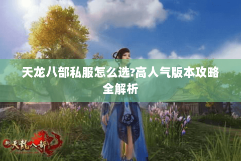 天龙八部私服怎么选?高人气版本攻略全解析 天龙八部私服怎么选?高人气版本攻略全解析