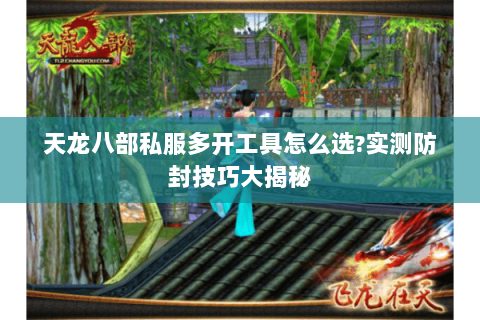 天龙八部私服多开工具怎么选?实测防封技巧大揭秘 天龙八部私服多开工具怎么选?实测防封技巧大揭秘