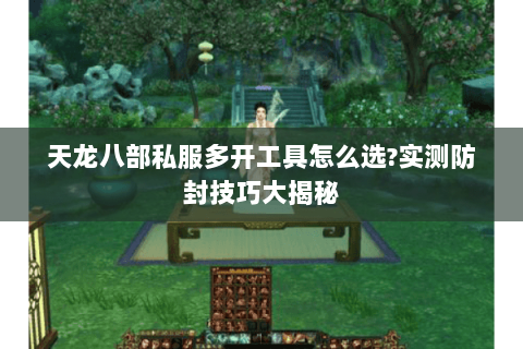 天龙八部私服多开工具怎么选?实测防封技巧大揭秘 天龙八部私服多开工具怎么选?实测防封技巧大揭秘
