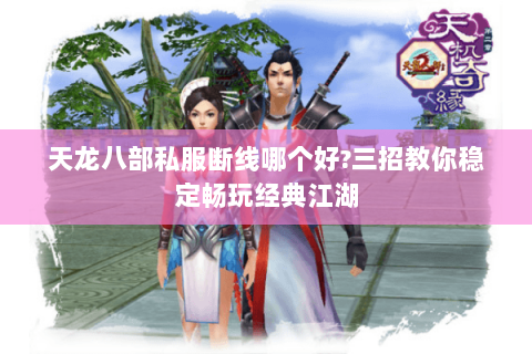 天龙八部私服断线哪个好?三招教你稳定畅玩经典江湖 天龙八部私服断线哪个好?三招教你稳定畅玩经典江湖