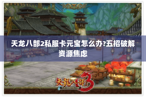 天龙八部2私服卡元宝怎么办?五招破解资源焦虑