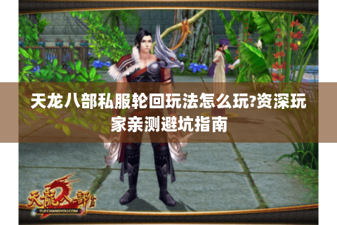 天龙八部私服轮回玩法怎么玩?资深玩家亲测避坑指南