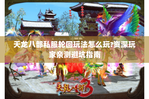 天龙八部私服轮回玩法怎么玩?资深玩家亲测避坑指南