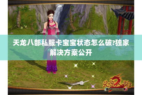 天龙八部私服卡宝宝状态怎么破?独家解决方案公开