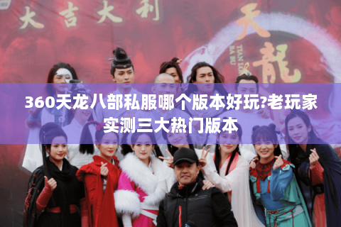 360天龙八部私服哪个版本好玩?老玩家实测三大热门版本 360天龙八部私服哪个版本好玩?老玩家实测三大热门版本