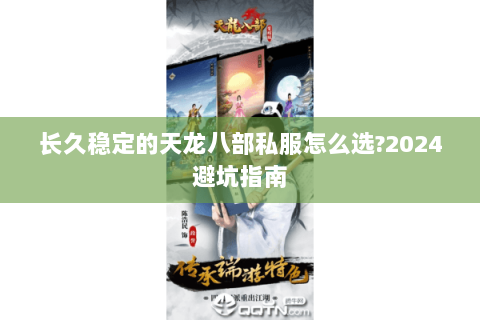 长久稳定的天龙八部私服怎么选?2024避坑指南 长久稳定的天龙八部私服怎么选?2024避坑指南