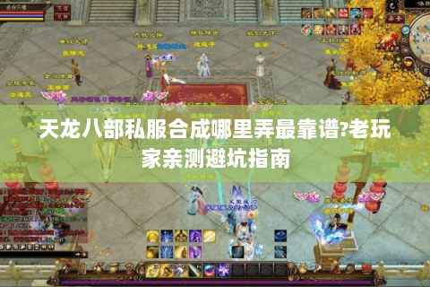 天龙八部私服合成哪里弄最靠谱?老玩家亲测避坑指南 天龙八部私服合成哪里弄最靠谱?老玩家亲测避坑指南