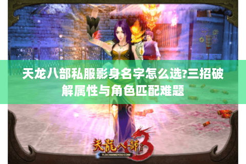 天龙八部私服影身名字怎么选?三招破解属性与角色匹配难题