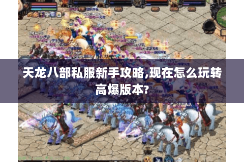 天龙八部私服新手攻略,现在怎么玩转高爆版本? 天龙八部私服新手攻略,现在怎么玩转高爆版本?