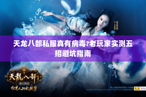 天龙八部私服真有病毒?老玩家实测五招避坑指南 天龙八部私服真有病毒?老玩家实测五招避坑指南