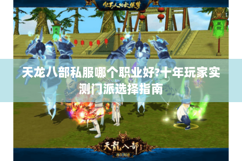 天龙八部私服哪个职业好?十年玩家实测门派选择指南