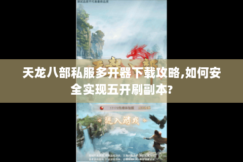 天龙八部私服多开器下载攻略,如何安全实现五开刷副本?