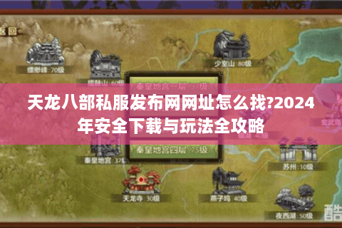 天龙八部私服发布网网址怎么找?2024年安全下载与玩法全攻略 天龙八部私服发布网网址怎么找?2024年安全下载与玩法全攻略