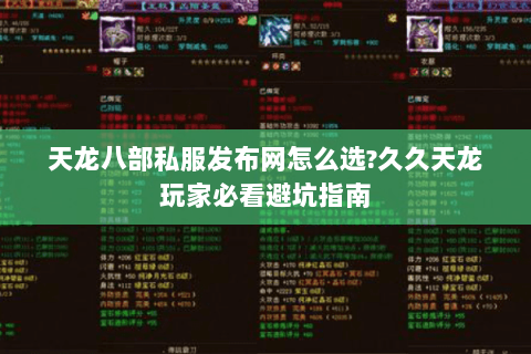 天龙八部私服发布网怎么选?久久天龙玩家必看避坑指南 天龙八部私服发布网怎么选?久久天龙玩家必看避坑指南