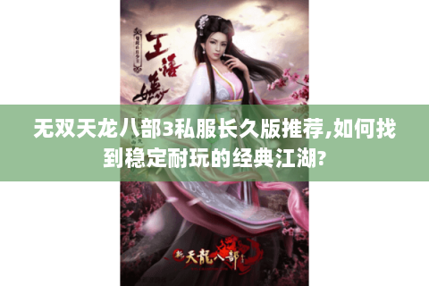 无双天龙八部3私服长久版推荐,如何找到稳定耐玩的经典江湖? 无双天龙八部3私服长久版推荐,如何找到稳定耐玩的经典江湖?