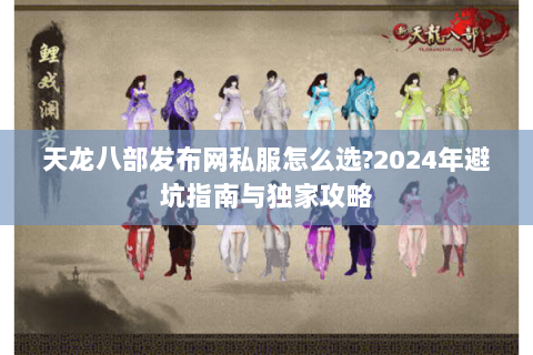 天龙八部发布网私服怎么选?2024年避坑指南与独家攻略