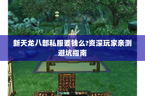 新天龙八部私服要钱么?资深玩家亲测避坑指南