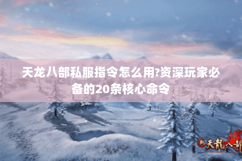 天龙八部私服指令怎么用?资深玩家必备的20条核心命令