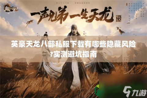 英豪天龙八部私服下载有哪些隐藏风险?实测避坑指南