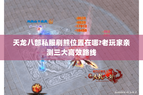 天龙八部私服刷熊位置在哪?老玩家亲测三大高效路线 天龙八部私服刷熊位置在哪?老玩家亲测三大高效路线