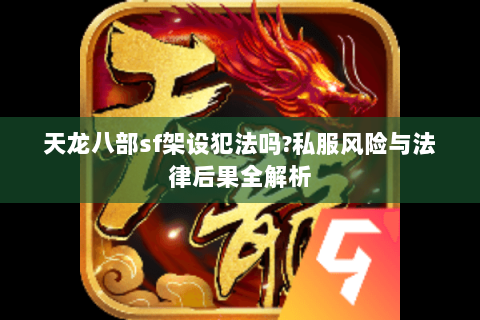 天龙八部sf架设犯法吗?私服风险与法律后果全解析