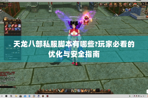 天龙八部私服脚本有哪些?玩家必看的优化与安全指南 天龙八部私服脚本有哪些?玩家必看的优化与安全指南