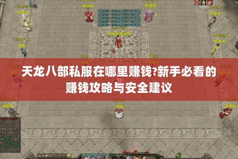 天龙八部私服在哪里赚钱?新手必看的赚钱攻略与安全建议