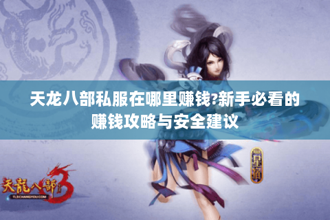 天龙八部私服在哪里赚钱?新手必看的赚钱攻略与安全建议 天龙八部私服在哪里赚钱?新手必看的赚钱攻略与安全建议