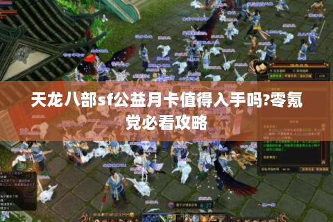 天龙八部sf公益月卡值得入手吗?零氪党必看攻略 天龙八部sf公益月卡值得入手吗?零氪党必看攻略