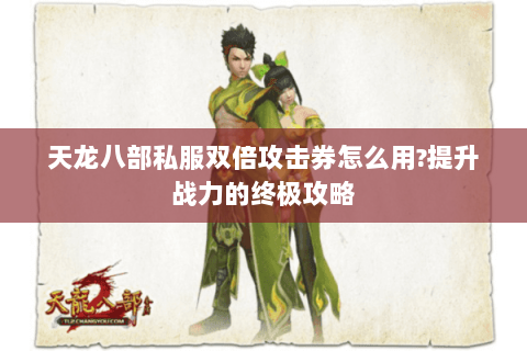 天龙八部私服双倍攻击券怎么用?提升战力的终极攻略 天龙八部私服双倍攻击券怎么用?提升战力的终极攻略