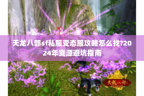 天龙八部sf私服变态服攻略怎么找?2024年资源避坑指南