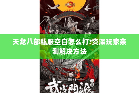 天龙八部私服空白怎么打?资深玩家亲测解决方法