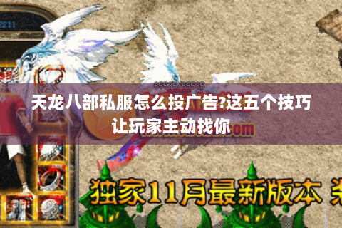 天龙八部私服怎么投广告?这五个技巧让玩家主动找你