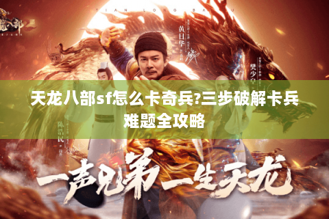 天龙八部sf怎么卡奇兵?三步破解卡兵难题全攻略